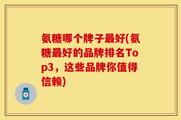 氨糖哪个牌子最好(氨糖最好的品牌排名Top3，这些品牌你值得信赖)
