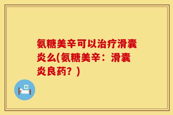 氨糖美辛可以么(氨糖美辛:良药?) 氨糖美辛可以么(氨糖美辛:良药?)