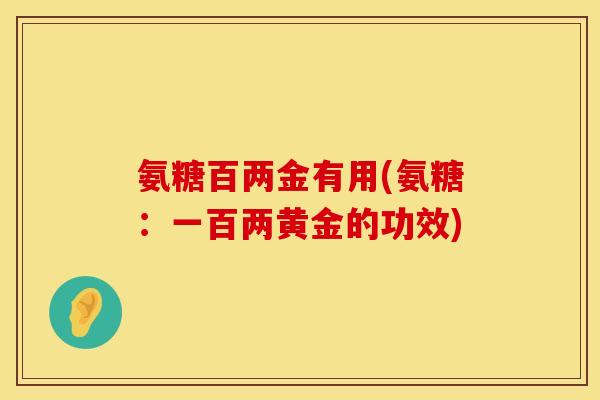 氨糖百两金有用(氨糖：一百两黄金的功效)