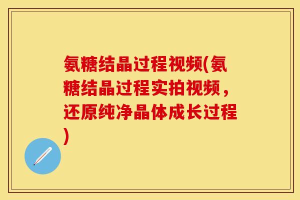 氨糖结晶过程视频(氨糖结晶过程实拍视频，还原纯净晶体成长过程)