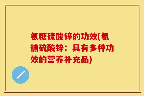 氨糖硫酸锌的功效(氨糖硫酸锌：具有多种功效的营养补充品)