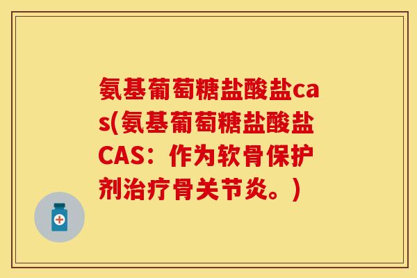 氨基葡萄糖盐酸盐cas(氨基葡萄糖盐酸盐CAS：作为软骨保护剂治疗骨关节炎。)