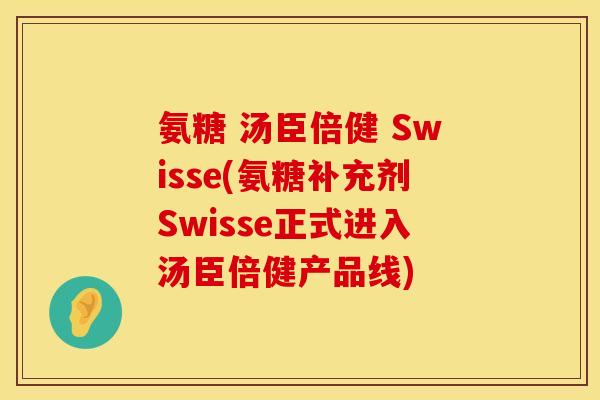氨糖 汤臣倍健 Swisse(氨糖补充剂Swisse正式进入汤臣倍健产品线)