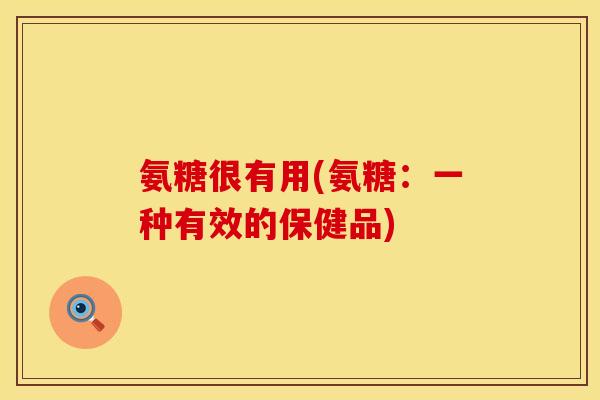 氨糖很有用(氨糖：一种有效的保健品)