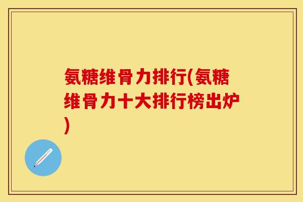 氨糖维骨力排行(氨糖维骨力十大排行榜出炉)
