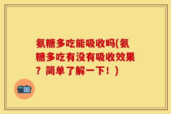 氨糖多吃能吸收吗(氨糖多吃有没有吸收效果?简单了解一下!) 氨糖多吃能吸收吗(氨糖多吃有没有吸收效果?简单了解一下!)