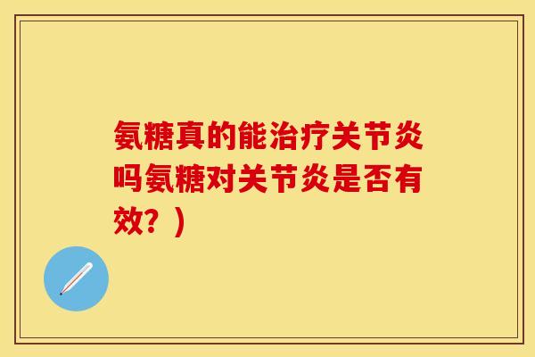 氨糖真的能吗氨糖对是否有效？)