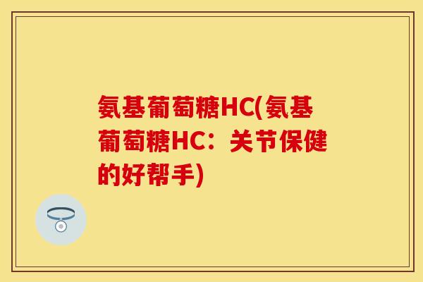 氨基葡萄糖HC(氨基葡萄糖HC：关节保健的好帮手)