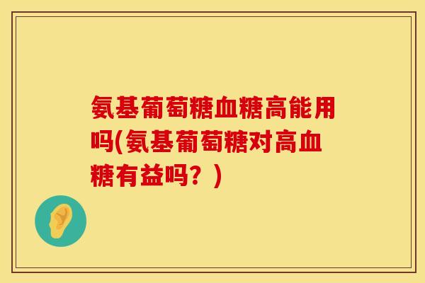 氨基葡萄糖血糖高能用吗(氨基葡萄糖对高血糖有益吗？)