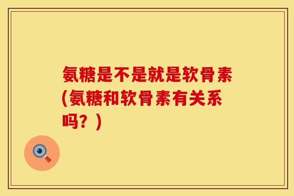 氨糖是不是就是软骨素(氨糖和软骨素有关系吗?) 氨糖是不是就是软骨素(氨糖和软骨素有关系吗?)