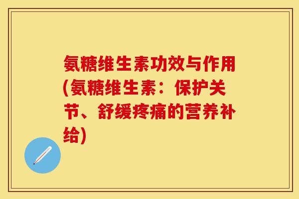 氨糖维生素功效与作用(氨糖维生素：保护关节、舒缓疼痛的营养补给)