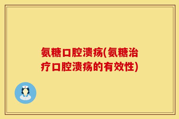 氨糖口腔溃疡(氨糖治疗口腔溃疡的有效性)