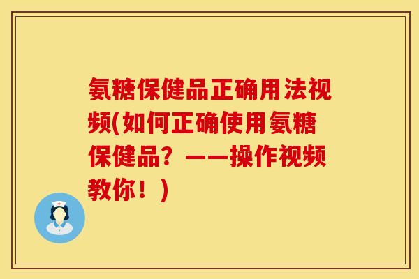 氨糖保健品正确用法视频(如何正确使用氨糖保健品?——操作视频教你!) 氨糖保健品正确用法视频(如何正确使用氨糖保健品?——操作视频教你!)