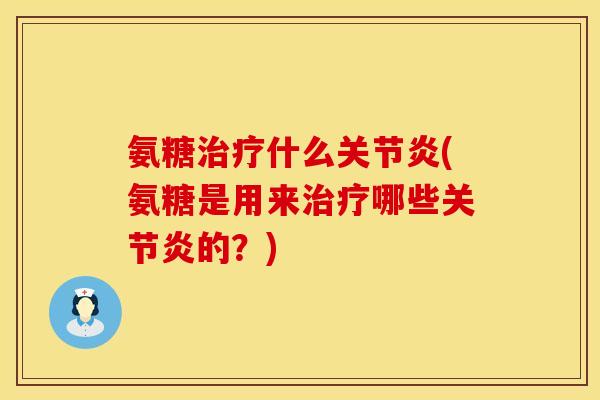 氨糖治疗什么关节炎(氨糖是用来治疗哪些关节炎的？)