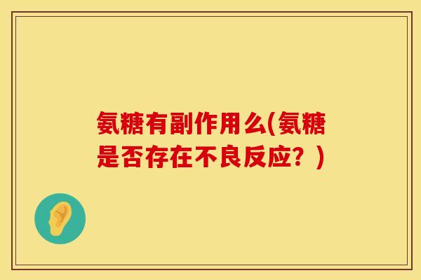 氨糖有副作用么(氨糖是否存在不良反应？)