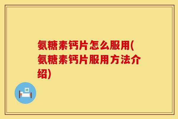 氨糖素钙片怎么服用(氨糖素钙片服用方法介绍)