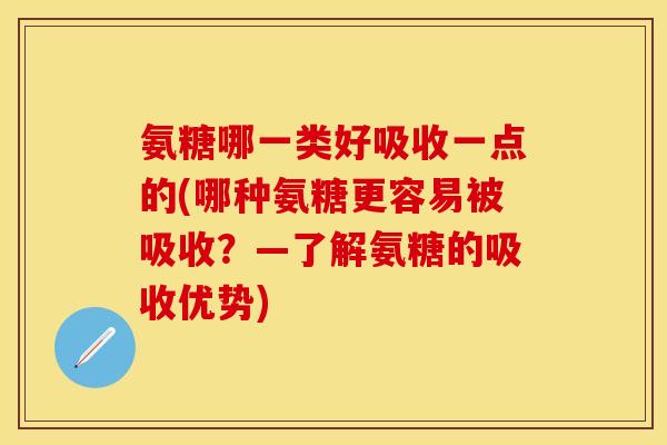 氨糖哪一类好吸收一点的(哪种氨糖更容易被吸收?—了解氨糖的吸收优势) 氨糖哪一类好吸收一点的(哪种氨糖更容易被吸收?—了解氨糖的吸收优势)