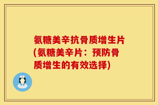 氨糖美辛抗片(氨糖美辛片:的有效选择) 氨糖美辛抗片(氨糖美辛片:的有效选择)