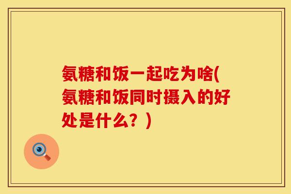 氨糖和饭一起吃为啥(氨糖和饭同时摄入的好处是什么?) 氨糖和饭一起吃为啥(氨糖和饭同时摄入的好处是什么?)