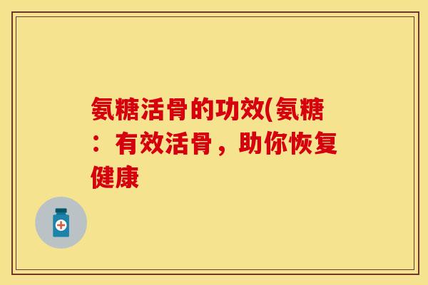 氨糖活骨的功效(氨糖：有效活骨，助你恢复健康