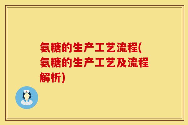 氨糖的生产工艺流程(氨糖的生产工艺及流程解析)