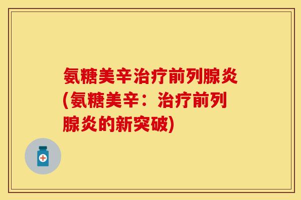氨糖美辛治疗前列腺炎(氨糖美辛：治疗前列腺炎的新突破)