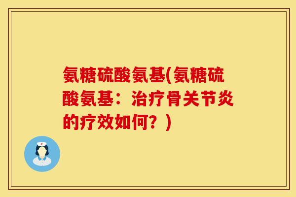氨糖硫酸氨基(氨糖硫酸氨基：治疗骨关节炎的疗效如何？)