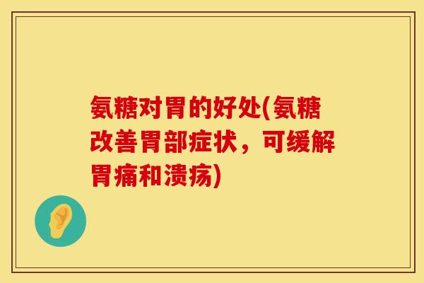氨糖对胃的好处(氨糖改善胃部症状，可缓解胃痛和溃疡)