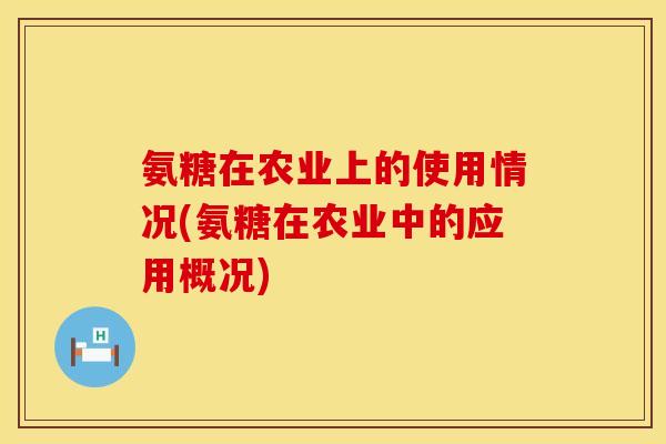 氨糖在农业上的使用情况(氨糖在农业中的应用概况)