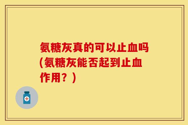 氨糖灰真的可以止血吗(氨糖灰能否起到止血作用？)