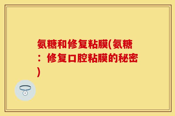 氨糖和修复粘膜(氨糖：修复口腔粘膜的秘密)