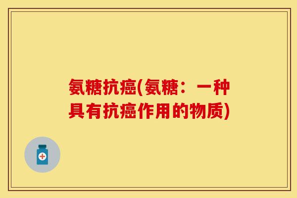 氨糖抗癌(氨糖：一种具有抗癌作用的物质)