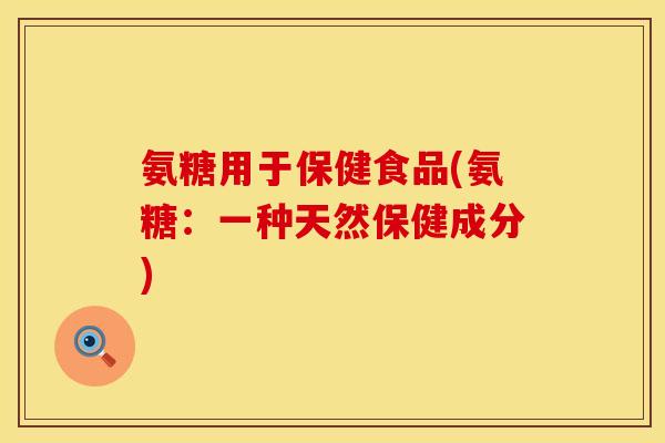 氨糖用于保健食品(氨糖：一种天然保健成分)