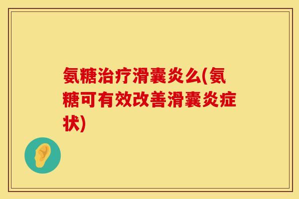 氨糖治疗滑囊炎么(氨糖可有效改善滑囊炎症状)