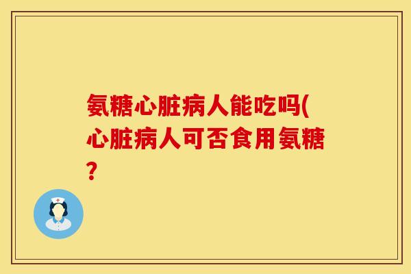 氨糖人能吃吗(人可否食用氨糖? 氨糖人能吃吗(人可否食用氨糖?