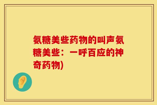 氨糖美些药物的叫声氨糖美些:一呼百应的神奇药物)