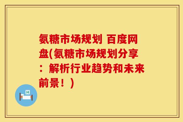氨糖市场规划 百度网盘(氨糖市场规划分享:解析行业趋势和未来前景!) 氨糖市场规划 百度网盘(氨糖市场规划分享:解析行业趋势和未来前景!)