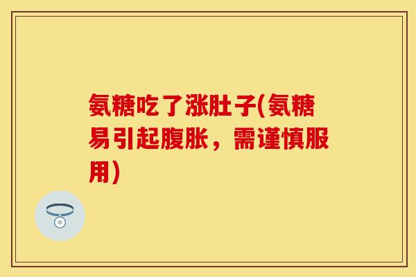 氨糖吃了涨肚子(氨糖易引起腹胀，需谨慎服用)