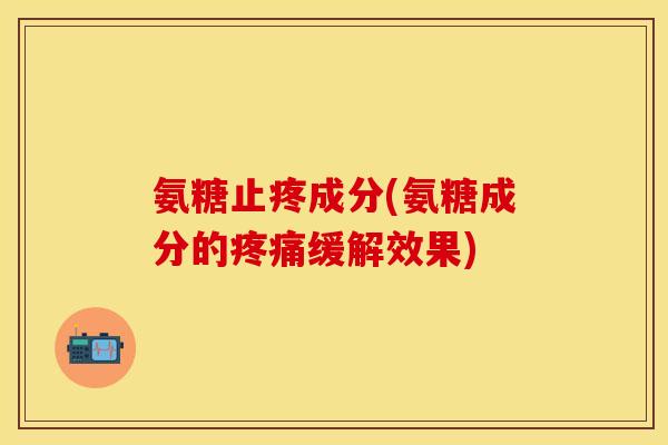 氨糖止疼成分(氨糖成分的疼痛缓解效果)
