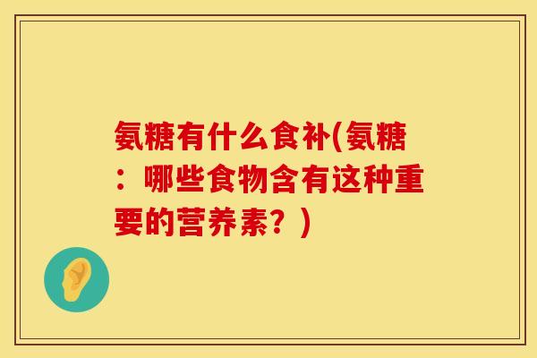 氨糖有什么食补(氨糖：哪些食物含有这种重要的营养素？)