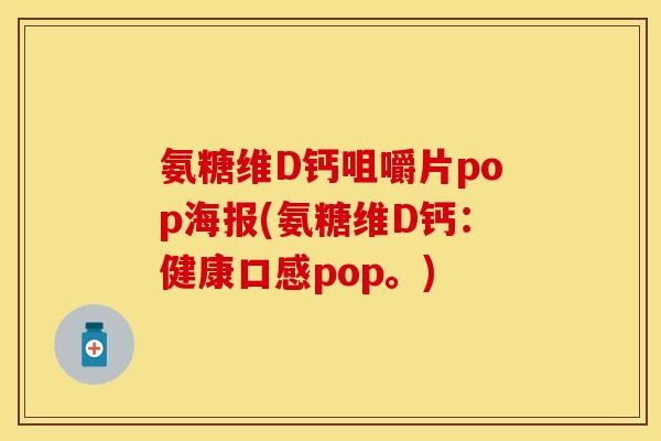 氨糖维D钙咀嚼片pop海报(氨糖维D钙:健康口感pop。)