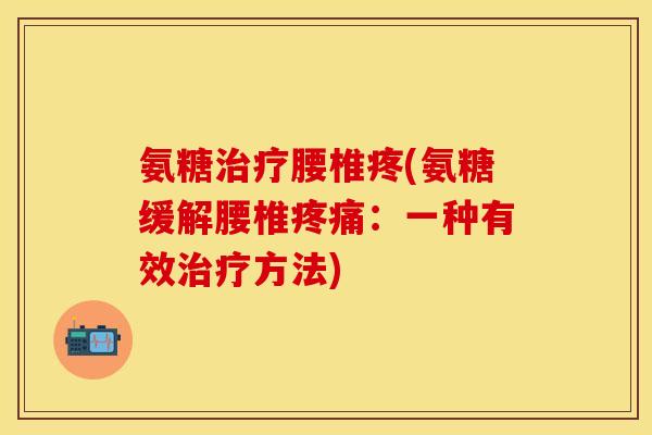 氨糖治疗腰椎疼(氨糖缓解腰椎疼痛：一种有效治疗方法)