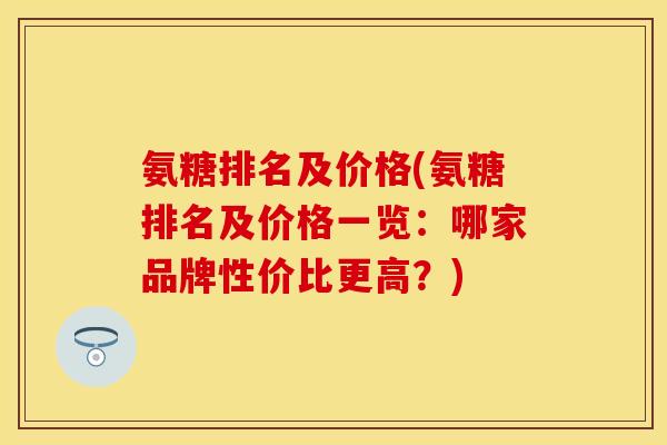 氨糖排名及价格(氨糖排名及价格一览：哪家品牌性价比更高？)
