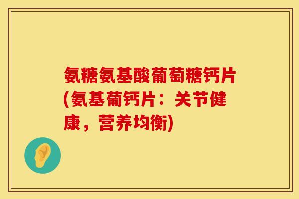 氨糖氨基酸葡萄糖钙片(氨基葡钙片：关节健康，营养均衡)