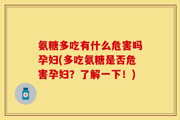 氨糖多吃有什么危害吗孕妇(多吃氨糖是否危害孕妇？了解一下！)