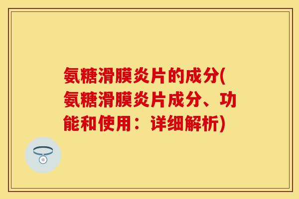 氨糖片的成分(氨糖片成分、功能和使用:详细解析) 氨糖片的成分(氨糖片成分、功能和使用:详细解析)