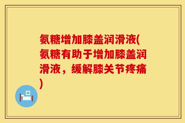氨糖增加膝盖润滑液(氨糖有助于增加膝盖润滑液,缓解膝关节) 氨糖增加膝盖润滑液(氨糖有助于增加膝盖润滑液,缓解膝关节)