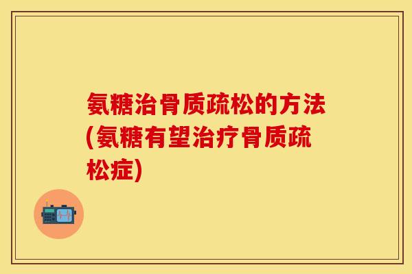氨糖的方法(氨糖有望症) 氨糖的方法(氨糖有望症)
