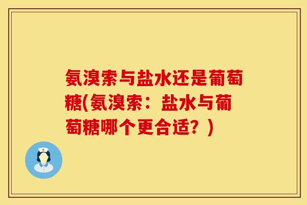 氨溴索与盐水还是葡萄糖(氨溴索:盐水与葡萄糖哪个更合适?)