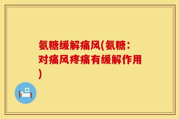 氨糖缓解痛风(氨糖：对痛风疼痛有缓解作用)